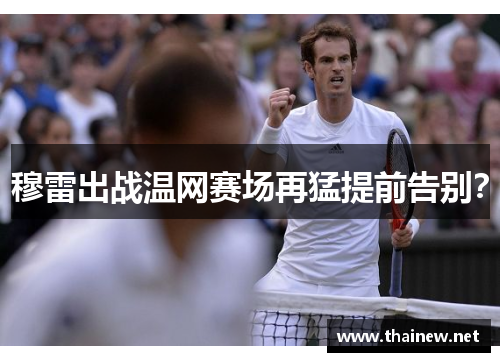 穆雷出战温网赛场再猛提前告别？