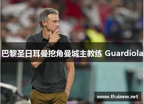 巴黎圣日耳曼挖角曼城主教练 Guardiola