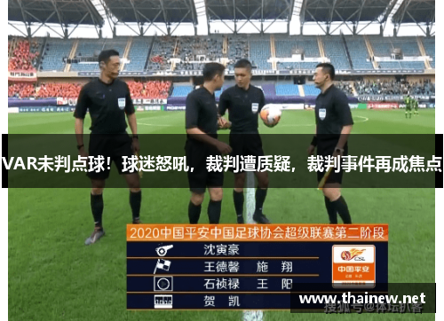 VAR未判点球！球迷怒吼，裁判遭质疑，裁判事件再成焦点