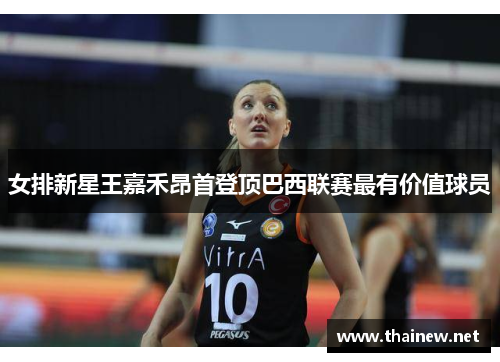 女排新星王嘉禾昂首登顶巴西联赛最有价值球员